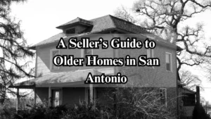 A Seller’s Guide To Older Homes In San Antonio